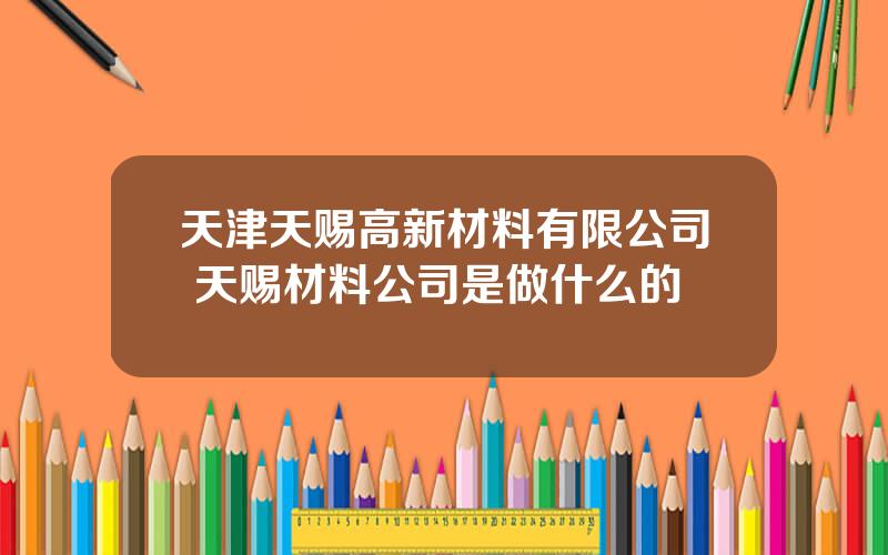 天津天赐高新材料有限公司 天赐材料公司是做什么的